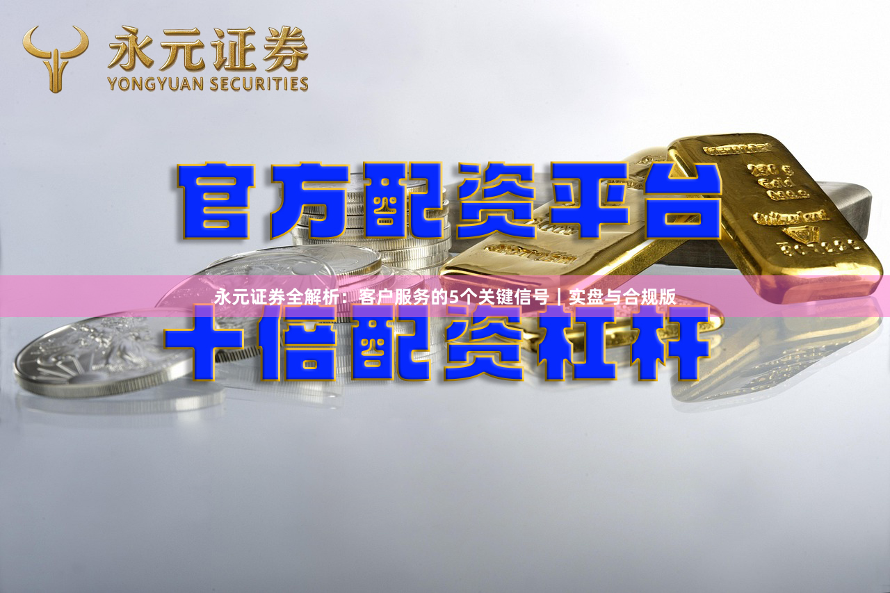 永元证券全解析：客户服务的5个关键信号｜实盘与合规版