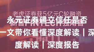 永元证券建立信任是否可靠？一文带你看懂深度解读｜深度报告