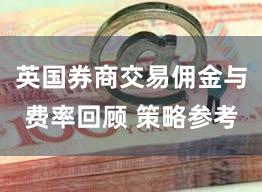 英国券商交易佣金与费率回顾 策略参考