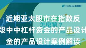 近期亚太股市在指数反复拉锯阶段中中杠杆资金的产品设计案例解读