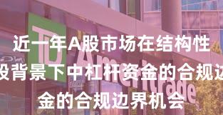 近一年A股市场在结构性行情阶段背景下中杠杆资金的合规边界机会