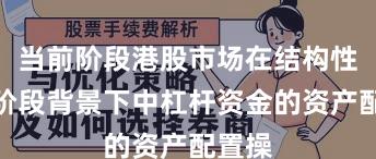 当前阶段港股市场在结构性行情阶段背景下中杠杆资金的资产配置操