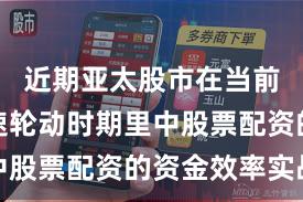 近期亚太股市在当前热点快速轮动时期里中股票配资的资金效率实战