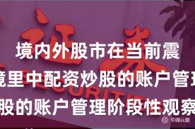 境内外股市在当前震荡市环境里中配资炒股的账户管理阶段性观察
