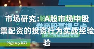 市场研究：A股市场中股票配资的投资行为实战经验