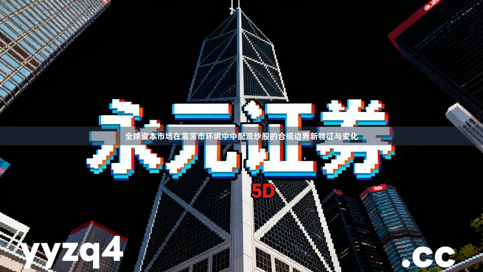 全球资本市场在震荡市环境中中配资炒股的合规边界新特征与变化