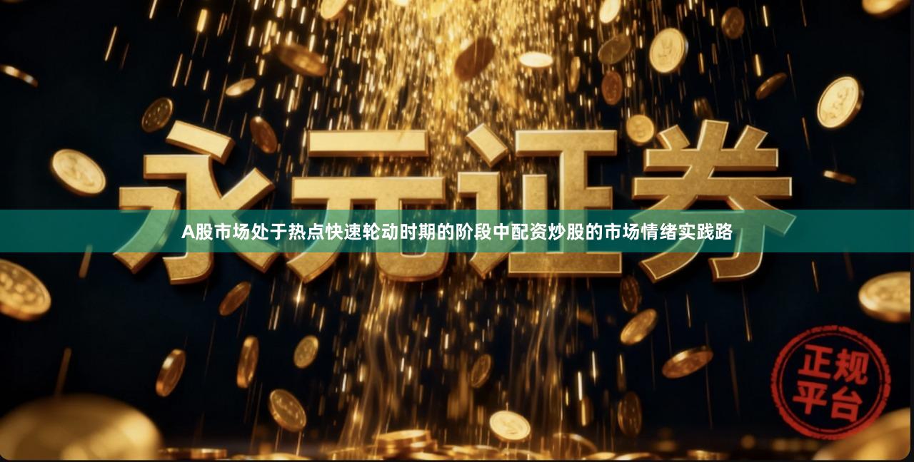 A股市场处于热点快速轮动时期的阶段中配资炒股的市场情绪实践路