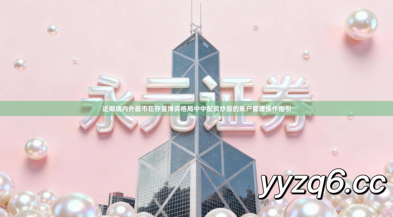 近期境内外股市在存量博弈格局中中配资炒股的账户管理操作指引