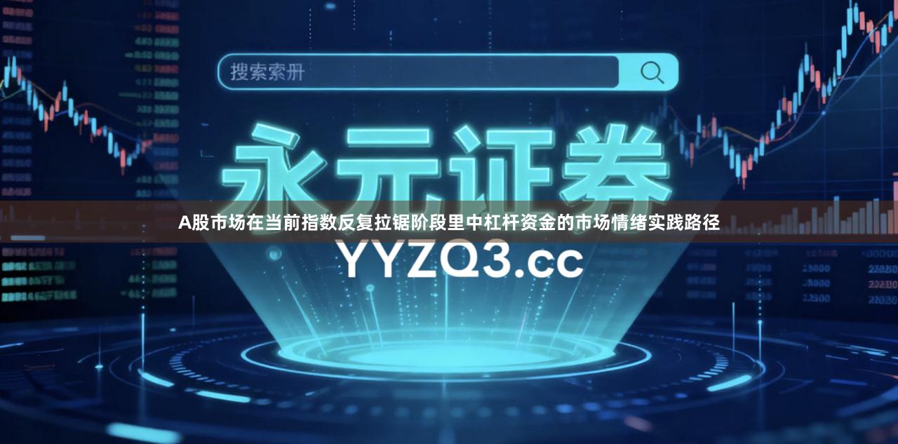 A股市场在当前指数反复拉锯阶段里中杠杆资金的市场情绪实践路径