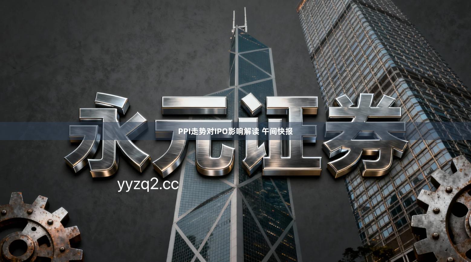 PPI走势对IPO影响解读 午间快报