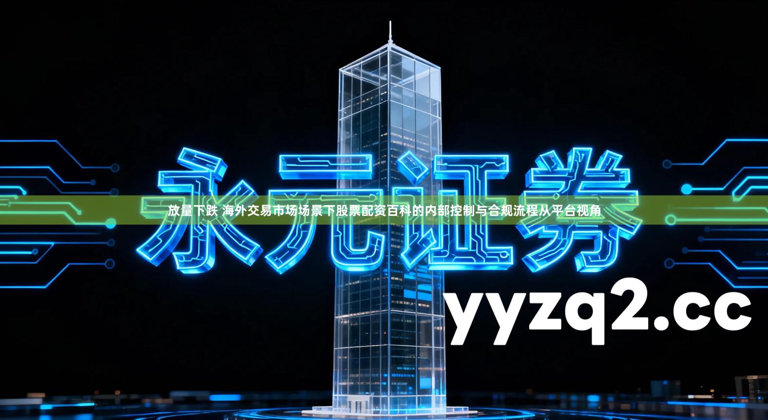 放量下跌 海外交易市场场景下股票配资百科的内部控制与合规流程从平台视角