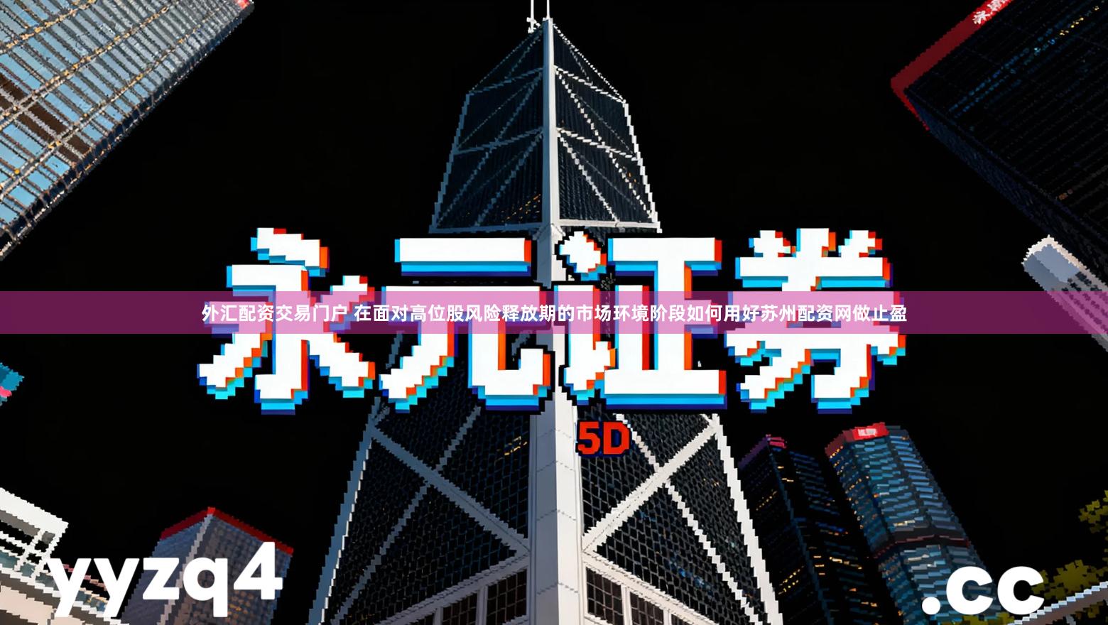 外汇配资交易门户 在面对高位股风险释放期的市场环境阶段如何用好苏州配资网做止盈