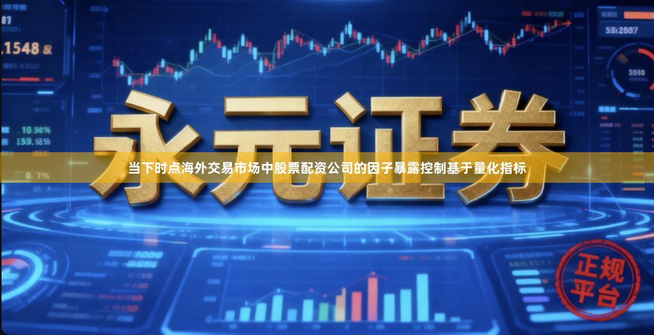 当下时点海外交易市场中股票配资公司的因子暴露控制基于量化指标