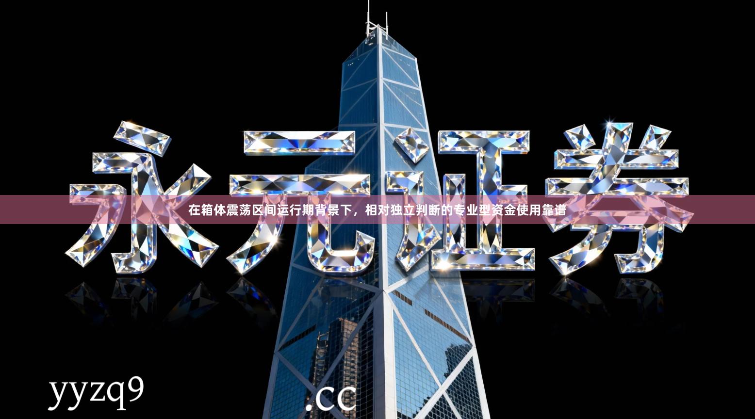 在箱体震荡区间运行期背景下，相对独立判断的专业型资金使用靠谱