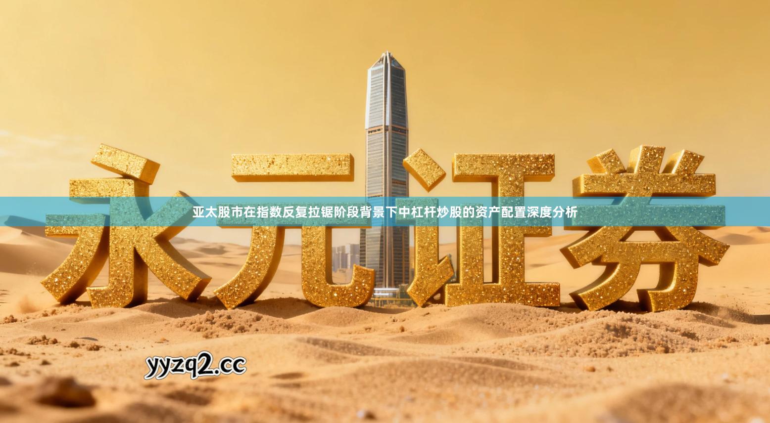 亚太股市在指数反复拉锯阶段背景下中杠杆炒股的资产配置深度分析