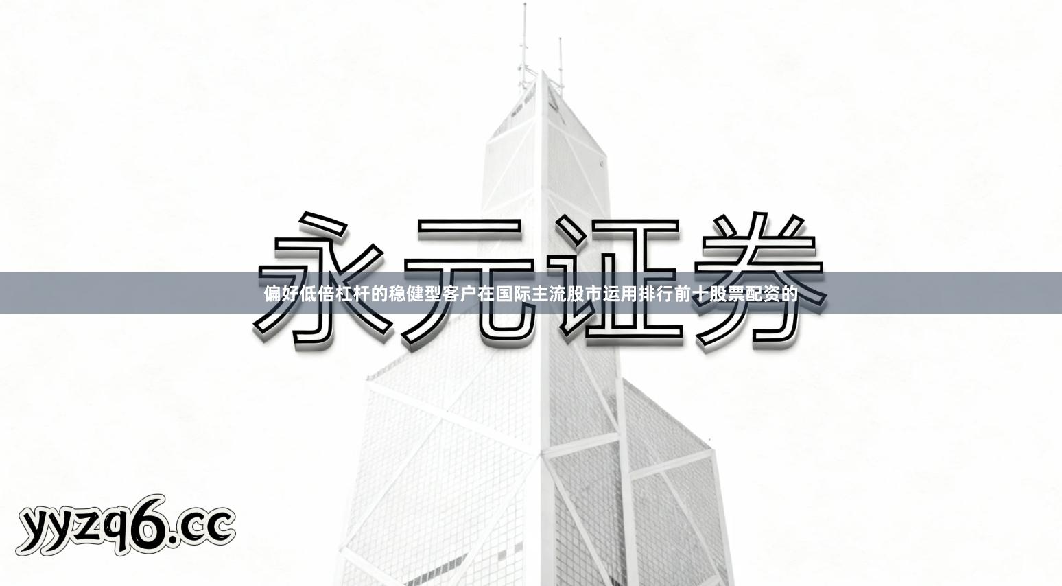 偏好低倍杠杆的稳健型客户在国际主流股市运用排行前十股票配资的