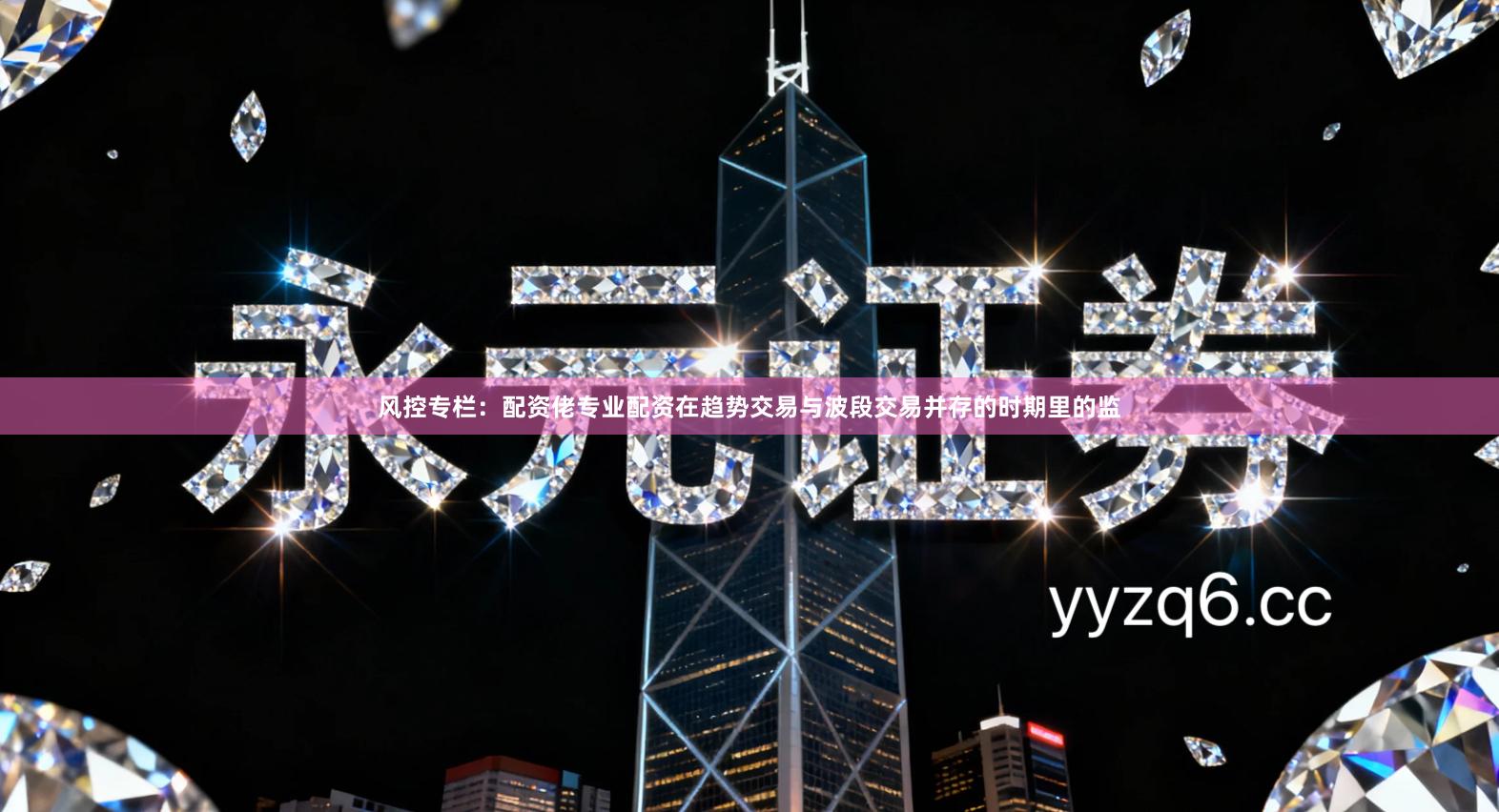 风控专栏：配资佬专业配资在趋势交易与波段交易并存的时期里的监