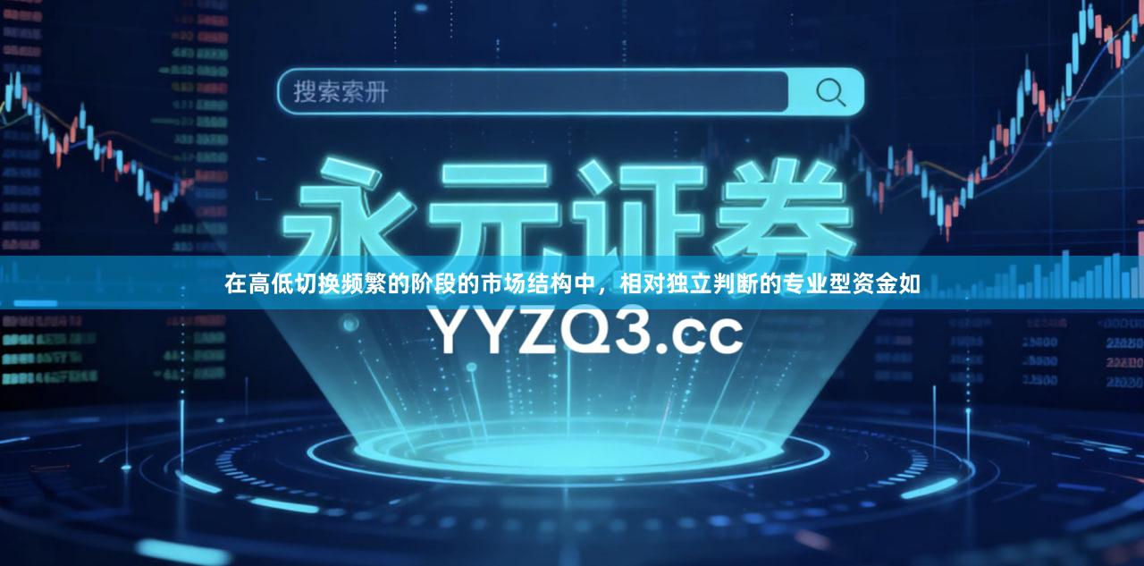 在高低切换频繁的阶段的市场结构中，相对独立判断的专业型资金如