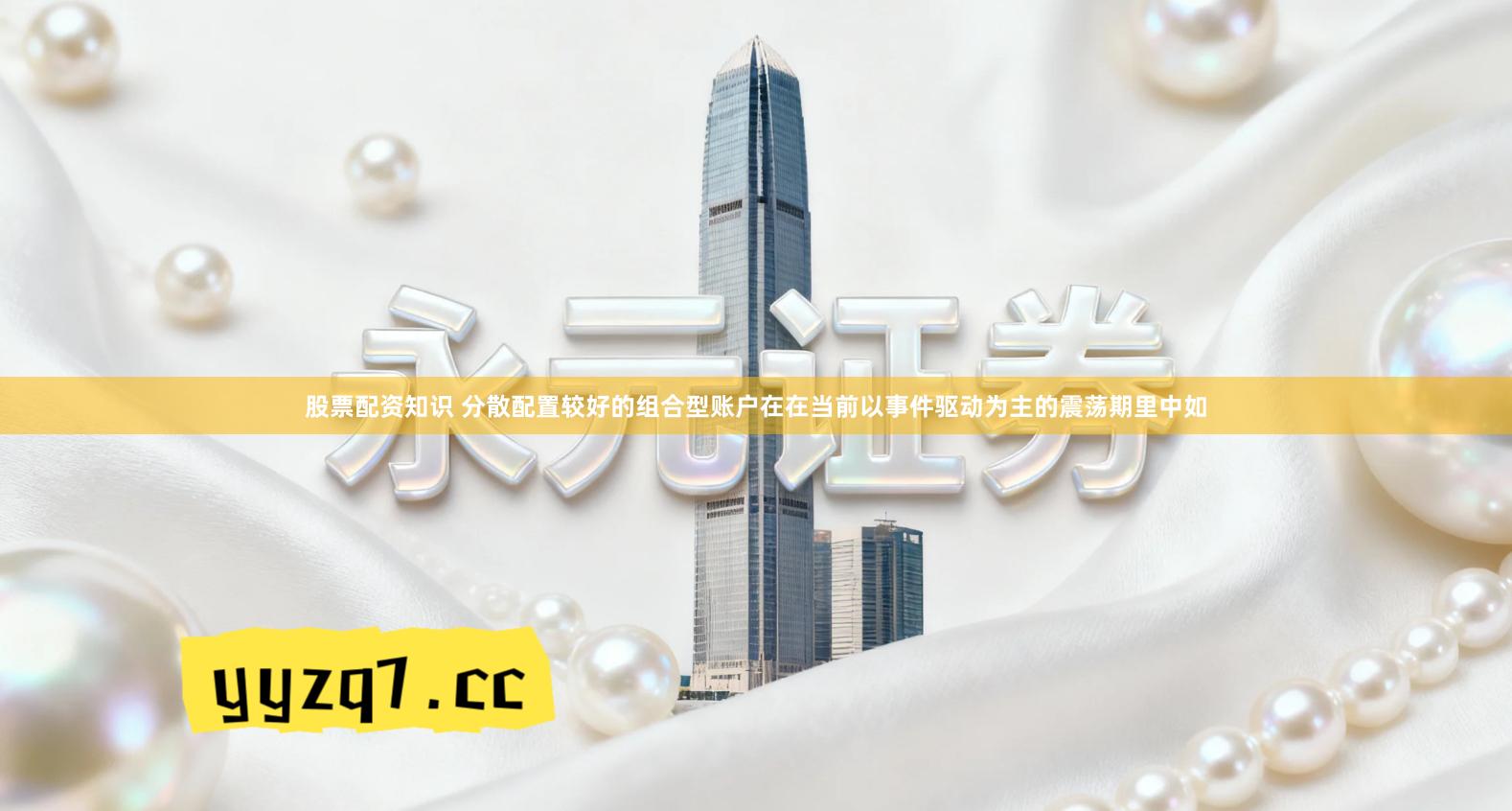 股票配资知识 分散配置较好的组合型账户在在当前以事件驱动为主的震荡期里中如