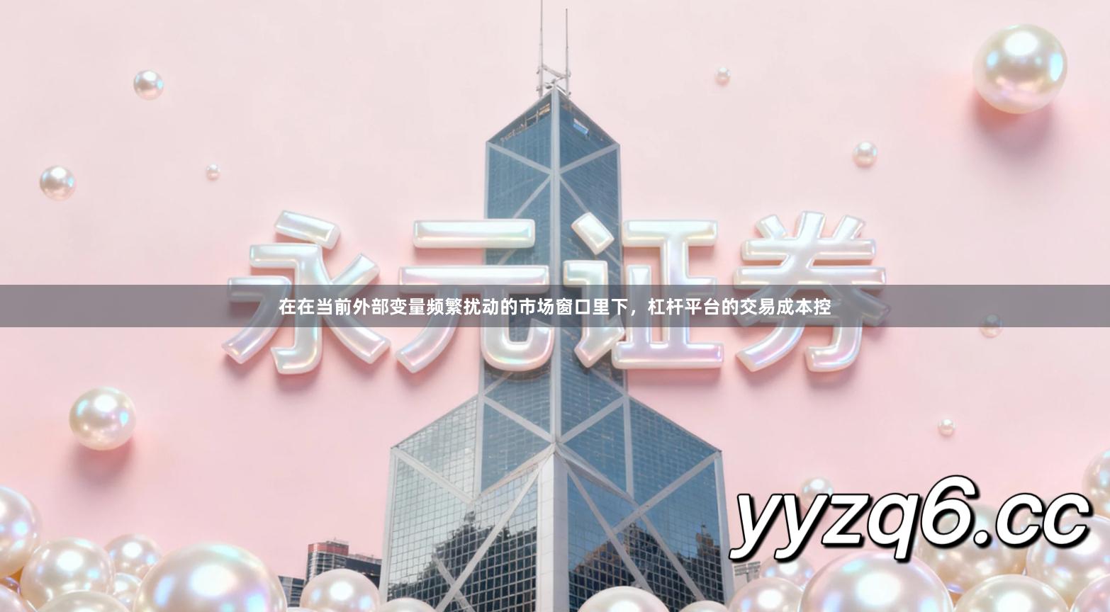 在在当前外部变量频繁扰动的市场窗口里下，杠杆平台的交易成本控