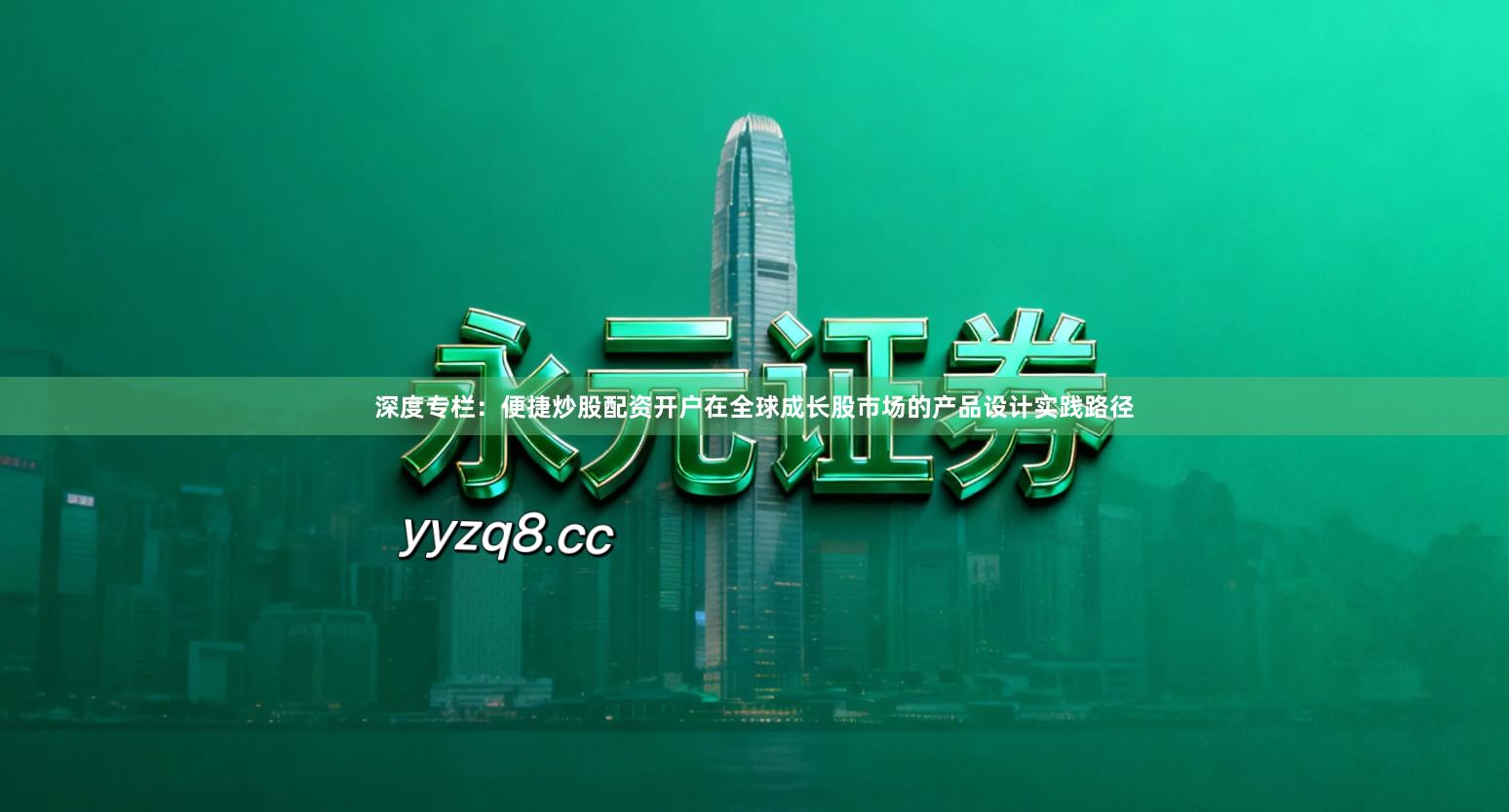 深度专栏：便捷炒股配资开户在全球成长股市场的产品设计实践路径