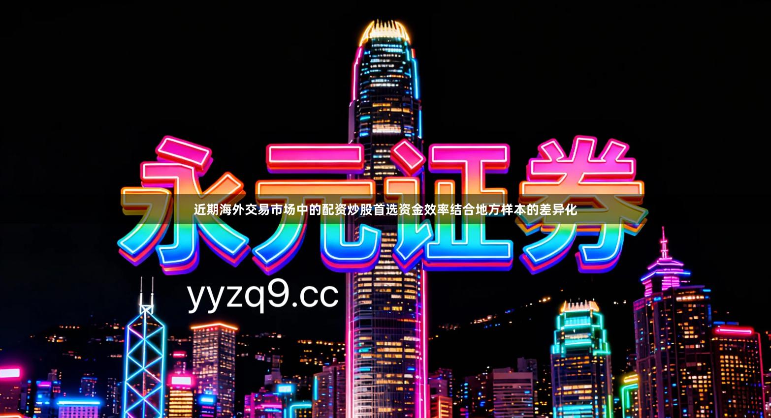 近期海外交易市场中的配资炒股首选资金效率结合地方样本的差异化