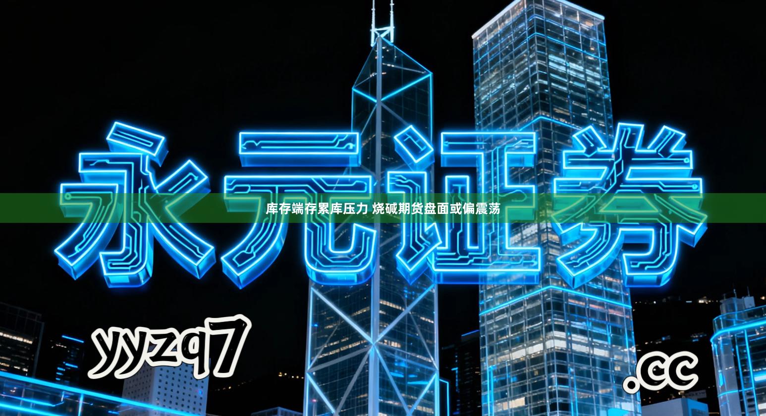 库存端存累库压力 烧碱期货盘面或偏震荡