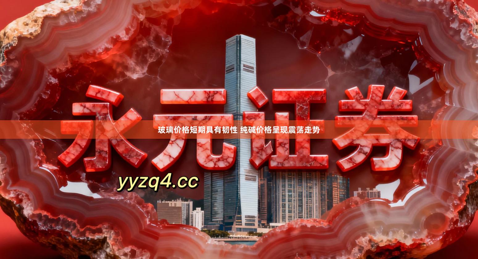 玻璃价格短期具有韧性 纯碱价格呈现震荡走势